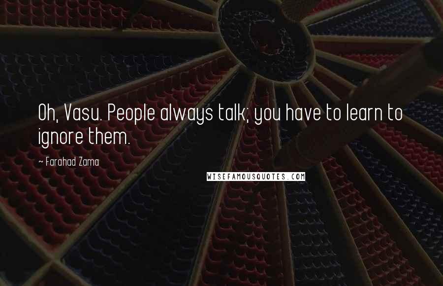 Farahad Zama Quotes: Oh, Vasu. People always talk; you have to learn to ignore them.