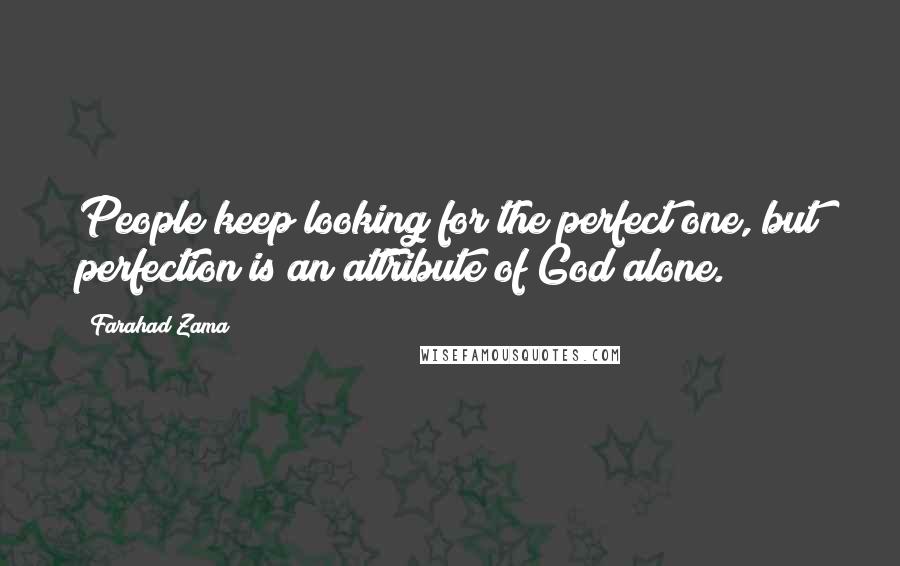 Farahad Zama Quotes: People keep looking for the perfect one, but perfection is an attribute of God alone.