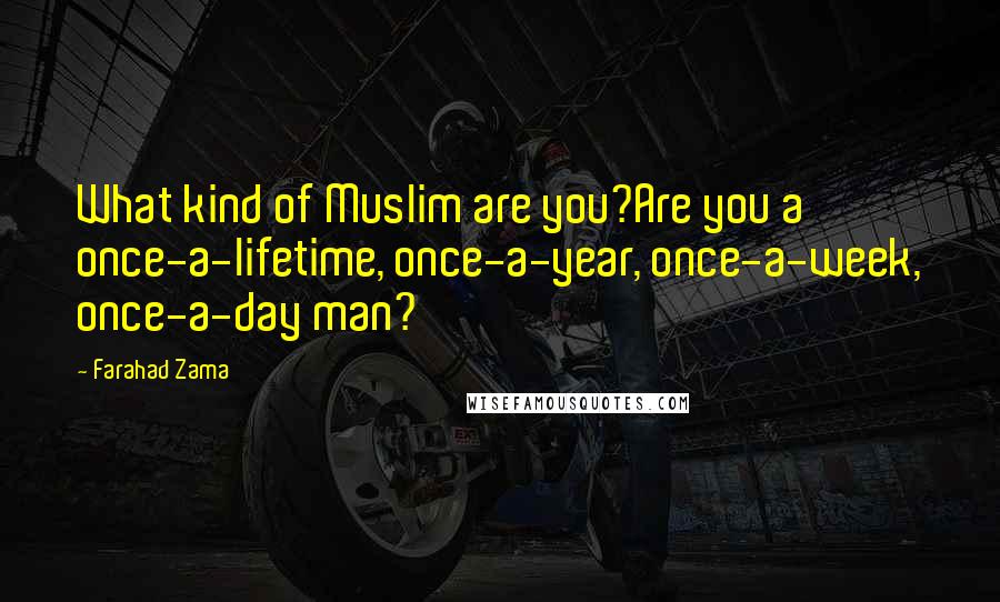Farahad Zama Quotes: What kind of Muslim are you?Are you a once-a-lifetime, once-a-year, once-a-week, once-a-day man?
