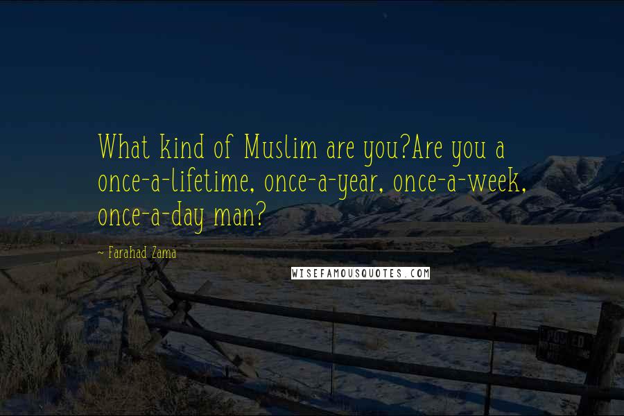 Farahad Zama Quotes: What kind of Muslim are you?Are you a once-a-lifetime, once-a-year, once-a-week, once-a-day man?