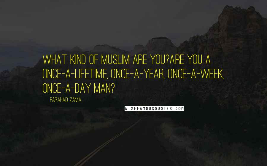 Farahad Zama Quotes: What kind of Muslim are you?Are you a once-a-lifetime, once-a-year, once-a-week, once-a-day man?