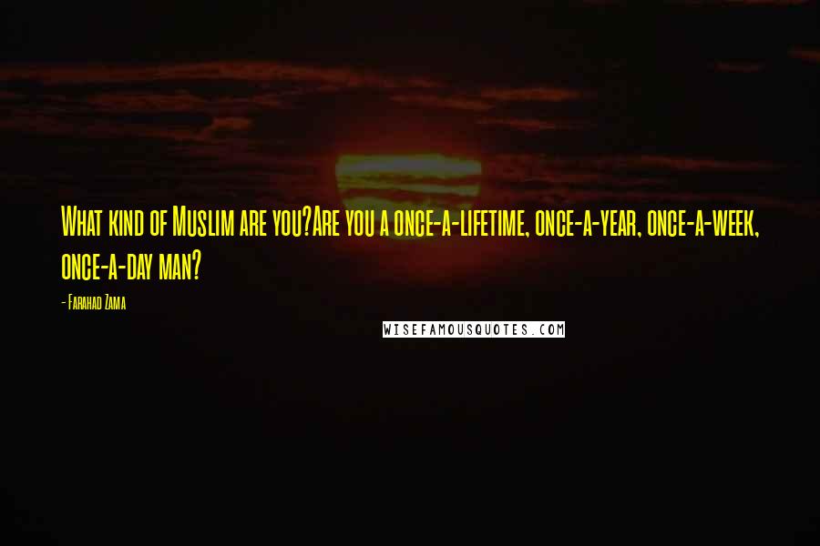 Farahad Zama Quotes: What kind of Muslim are you?Are you a once-a-lifetime, once-a-year, once-a-week, once-a-day man?