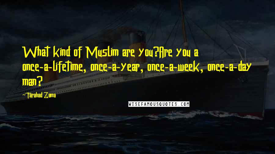 Farahad Zama Quotes: What kind of Muslim are you?Are you a once-a-lifetime, once-a-year, once-a-week, once-a-day man?