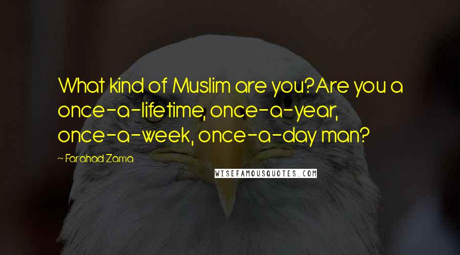 Farahad Zama Quotes: What kind of Muslim are you?Are you a once-a-lifetime, once-a-year, once-a-week, once-a-day man?