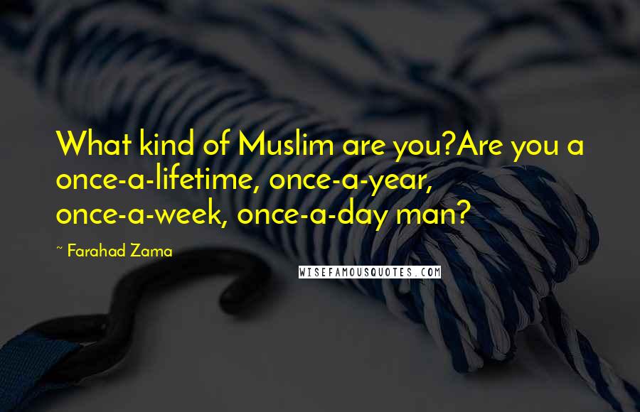 Farahad Zama Quotes: What kind of Muslim are you?Are you a once-a-lifetime, once-a-year, once-a-week, once-a-day man?
