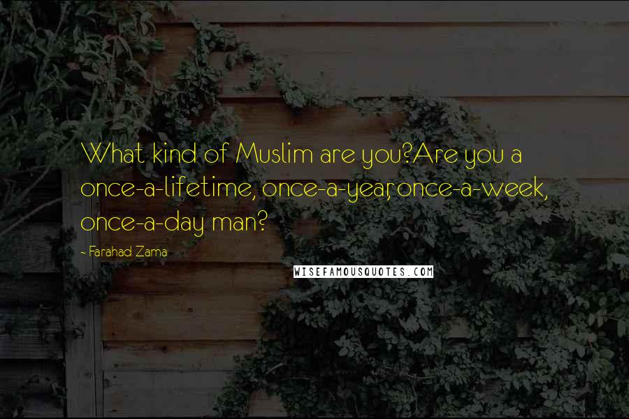 Farahad Zama Quotes: What kind of Muslim are you?Are you a once-a-lifetime, once-a-year, once-a-week, once-a-day man?