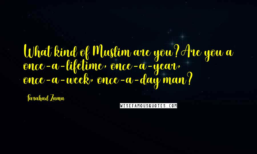 Farahad Zama Quotes: What kind of Muslim are you?Are you a once-a-lifetime, once-a-year, once-a-week, once-a-day man?