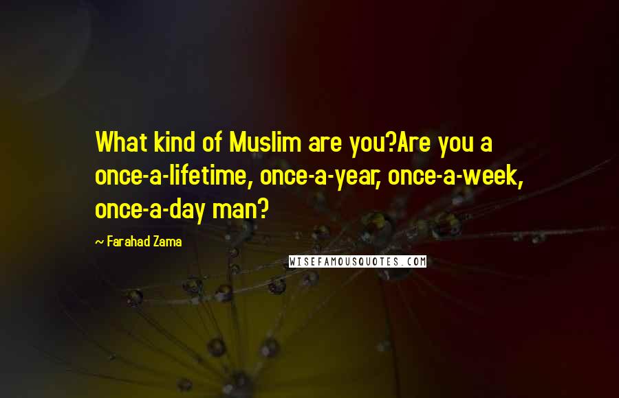 Farahad Zama Quotes: What kind of Muslim are you?Are you a once-a-lifetime, once-a-year, once-a-week, once-a-day man?