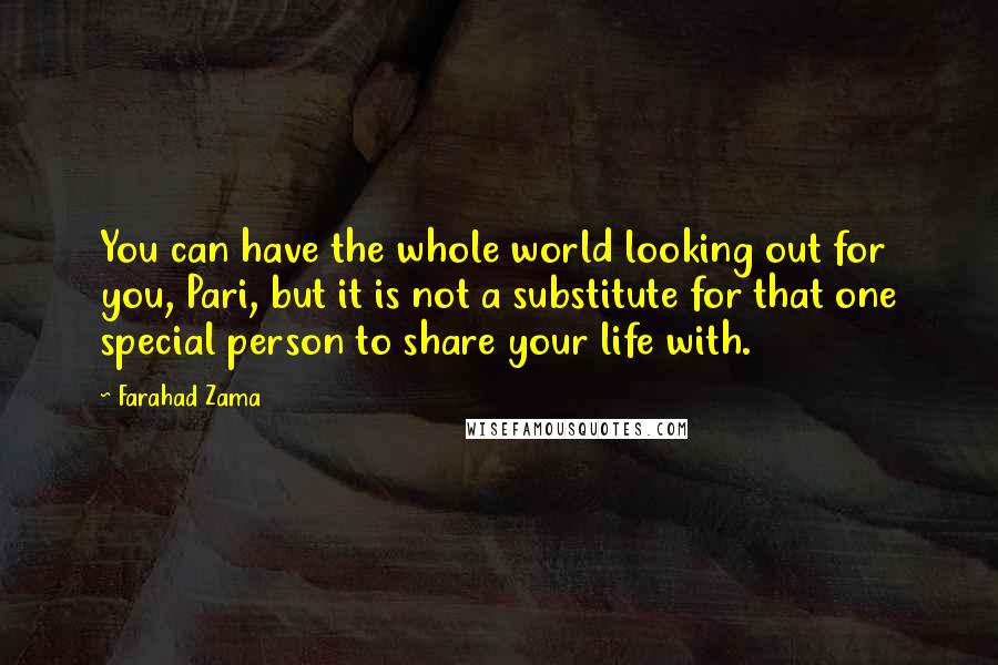 Farahad Zama Quotes: You can have the whole world looking out for you, Pari, but it is not a substitute for that one special person to share your life with.