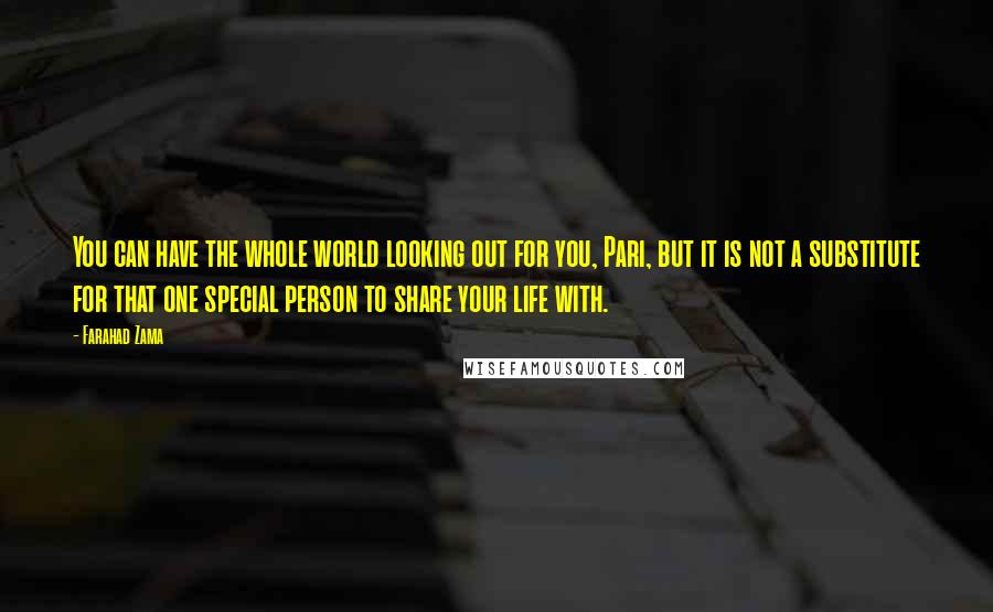 Farahad Zama Quotes: You can have the whole world looking out for you, Pari, but it is not a substitute for that one special person to share your life with.