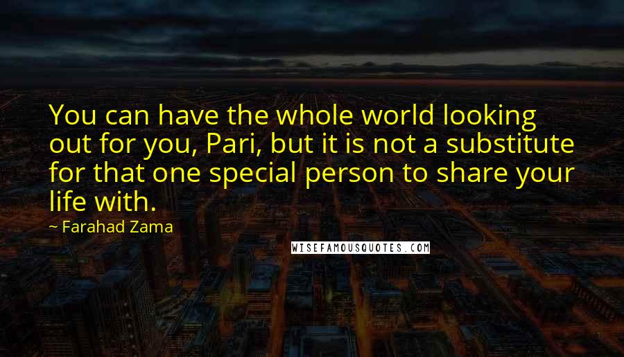 Farahad Zama Quotes: You can have the whole world looking out for you, Pari, but it is not a substitute for that one special person to share your life with.