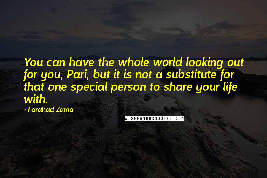 Farahad Zama Quotes: You can have the whole world looking out for you, Pari, but it is not a substitute for that one special person to share your life with.