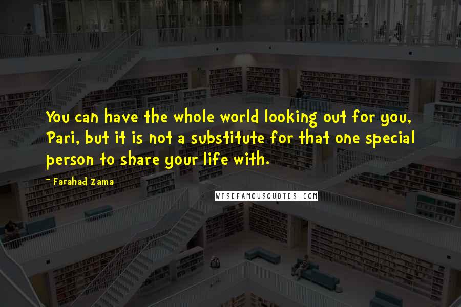 Farahad Zama Quotes: You can have the whole world looking out for you, Pari, but it is not a substitute for that one special person to share your life with.