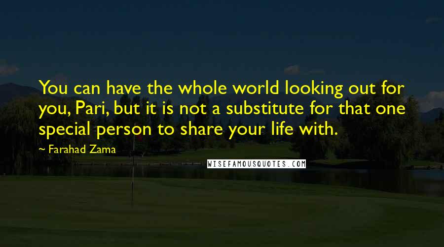 Farahad Zama Quotes: You can have the whole world looking out for you, Pari, but it is not a substitute for that one special person to share your life with.