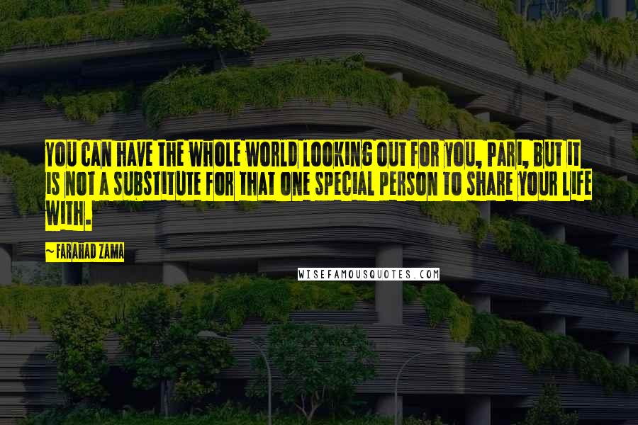 Farahad Zama Quotes: You can have the whole world looking out for you, Pari, but it is not a substitute for that one special person to share your life with.