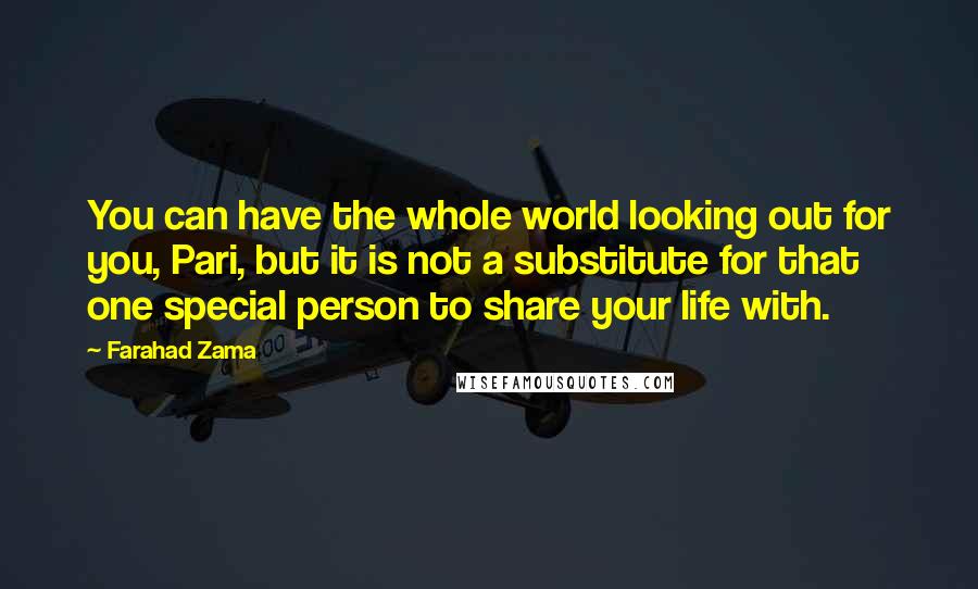 Farahad Zama Quotes: You can have the whole world looking out for you, Pari, but it is not a substitute for that one special person to share your life with.