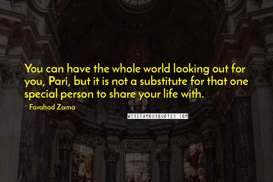 Farahad Zama Quotes: You can have the whole world looking out for you, Pari, but it is not a substitute for that one special person to share your life with.