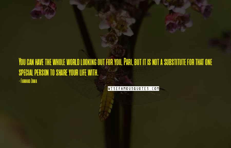 Farahad Zama Quotes: You can have the whole world looking out for you, Pari, but it is not a substitute for that one special person to share your life with.