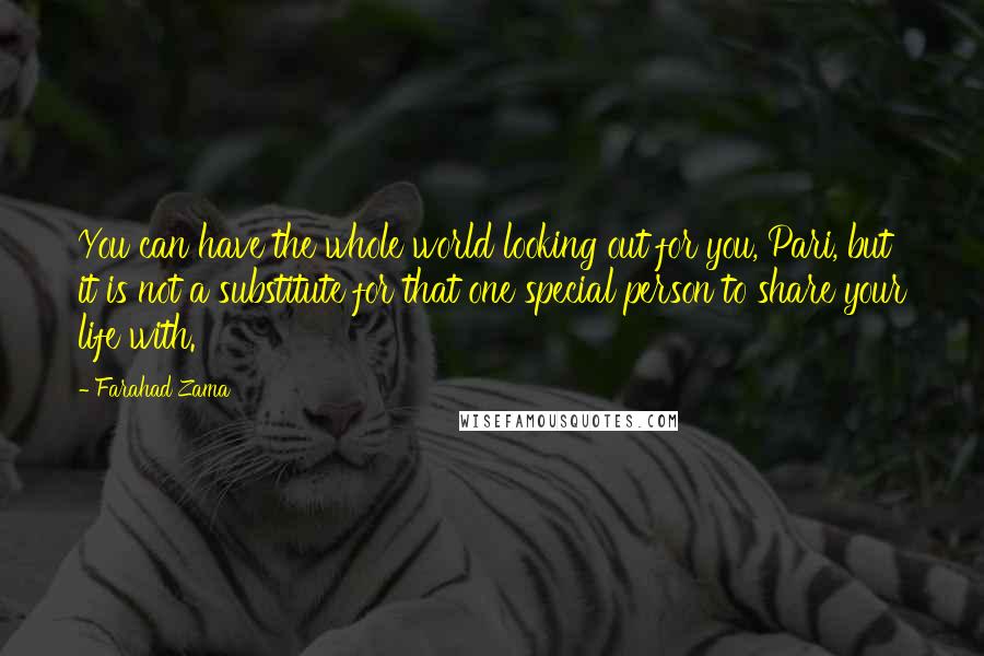 Farahad Zama Quotes: You can have the whole world looking out for you, Pari, but it is not a substitute for that one special person to share your life with.