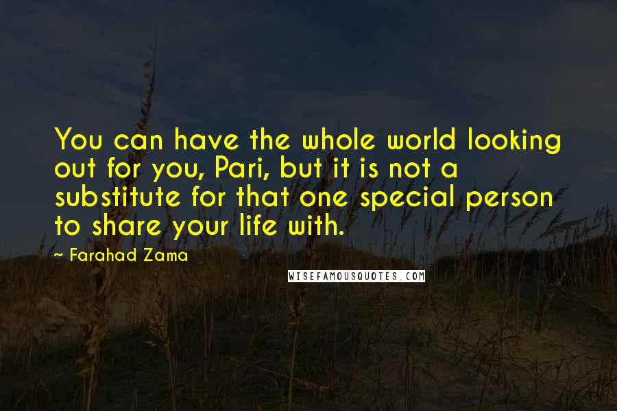 Farahad Zama Quotes: You can have the whole world looking out for you, Pari, but it is not a substitute for that one special person to share your life with.