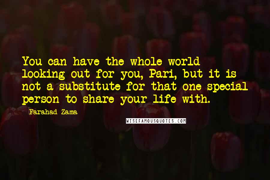Farahad Zama Quotes: You can have the whole world looking out for you, Pari, but it is not a substitute for that one special person to share your life with.