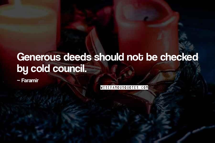 Faramir Quotes: Generous deeds should not be checked by cold council.