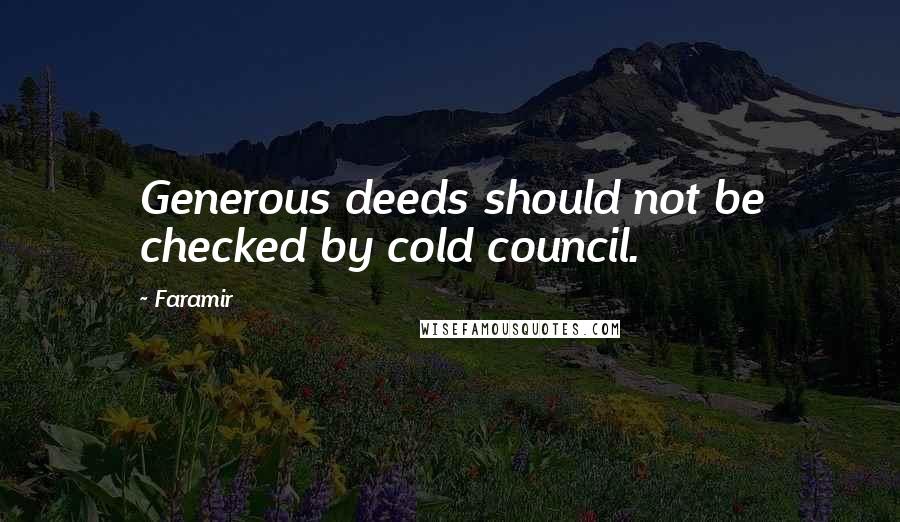 Faramir Quotes: Generous deeds should not be checked by cold council.