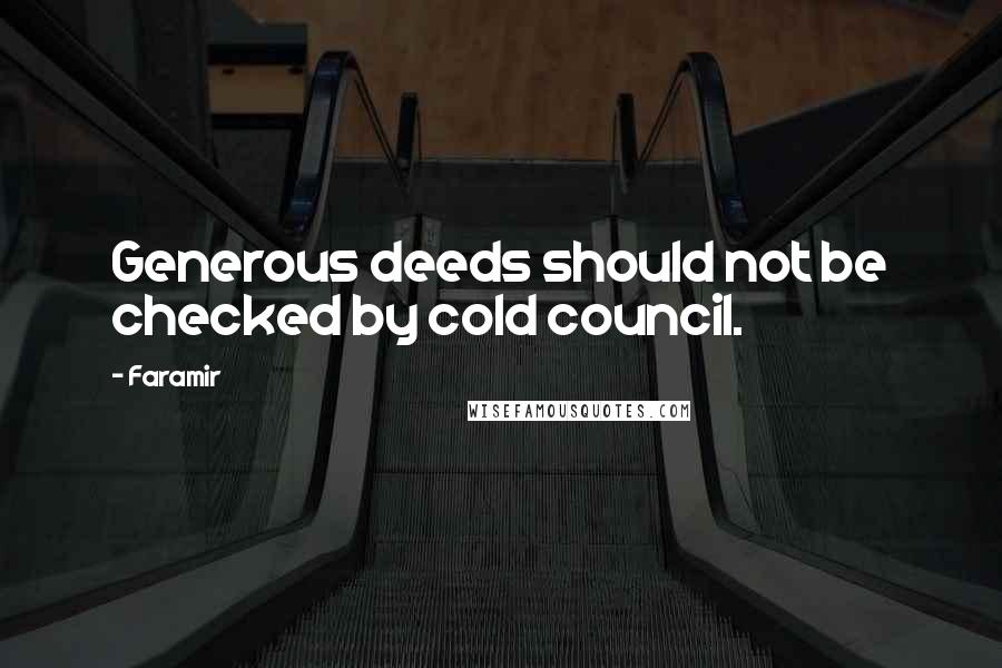 Faramir Quotes: Generous deeds should not be checked by cold council.