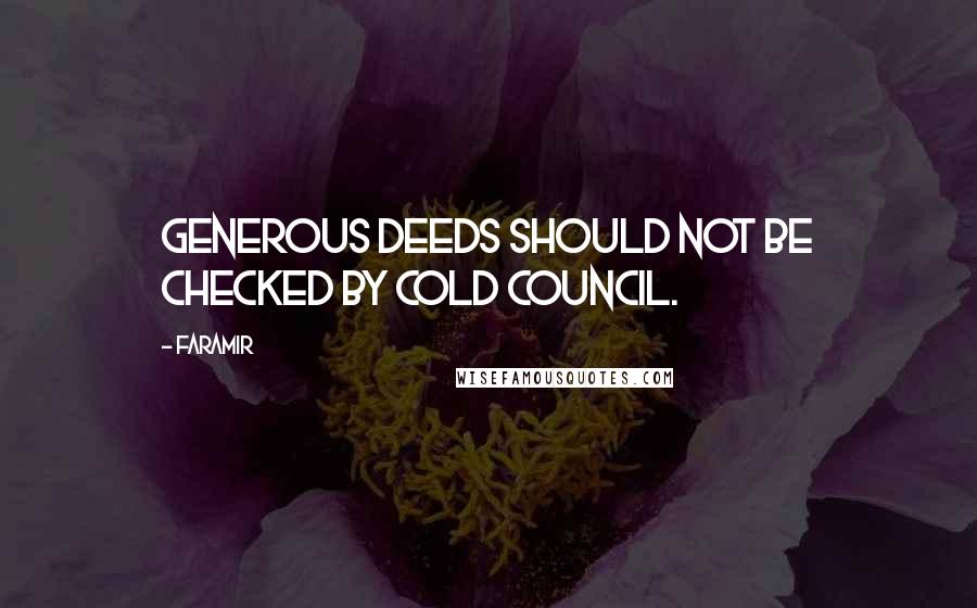 Faramir Quotes: Generous deeds should not be checked by cold council.