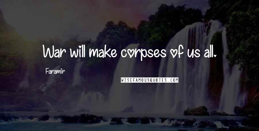 Faramir Quotes: War will make corpses of us all.