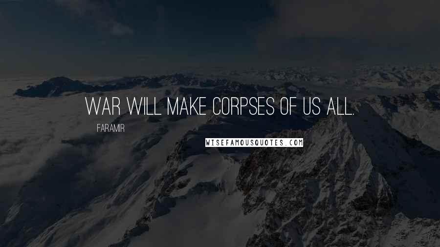 Faramir Quotes: War will make corpses of us all.