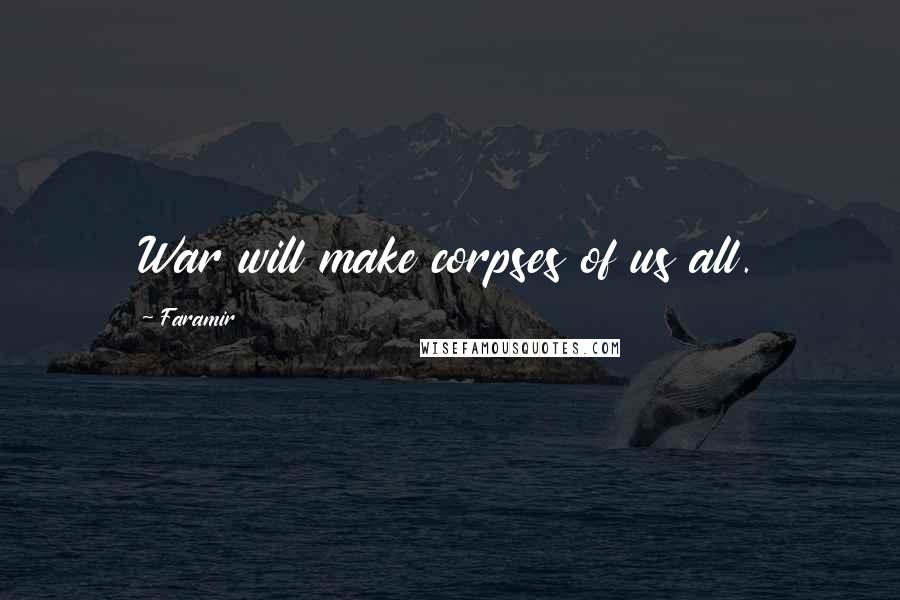 Faramir Quotes: War will make corpses of us all.