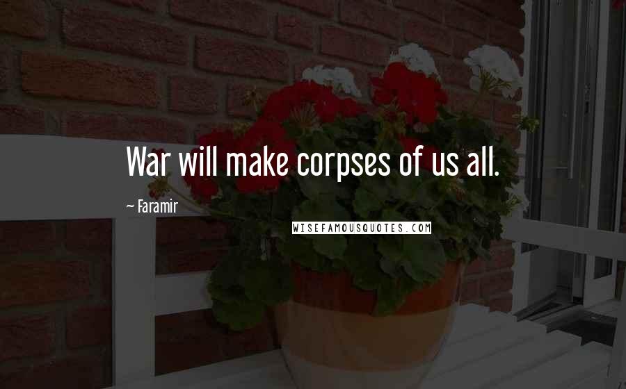 Faramir Quotes: War will make corpses of us all.