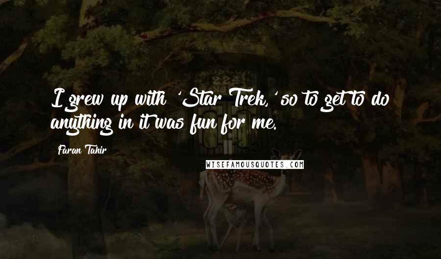 Faran Tahir Quotes: I grew up with 'Star Trek,' so to get to do anything in it was fun for me.