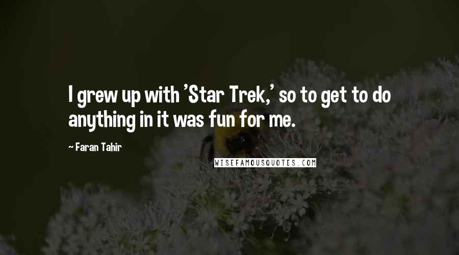 Faran Tahir Quotes: I grew up with 'Star Trek,' so to get to do anything in it was fun for me.