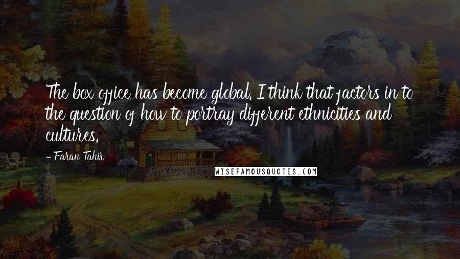 Faran Tahir Quotes: The box office has become global. I think that factors in to the question of how to portray different ethnicities and cultures.