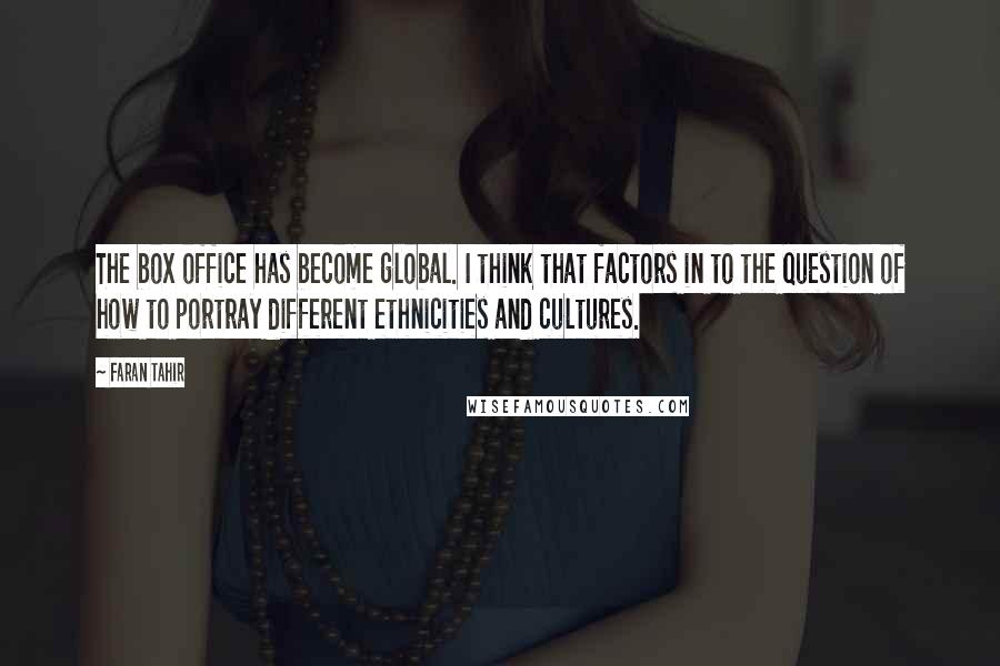 Faran Tahir Quotes: The box office has become global. I think that factors in to the question of how to portray different ethnicities and cultures.