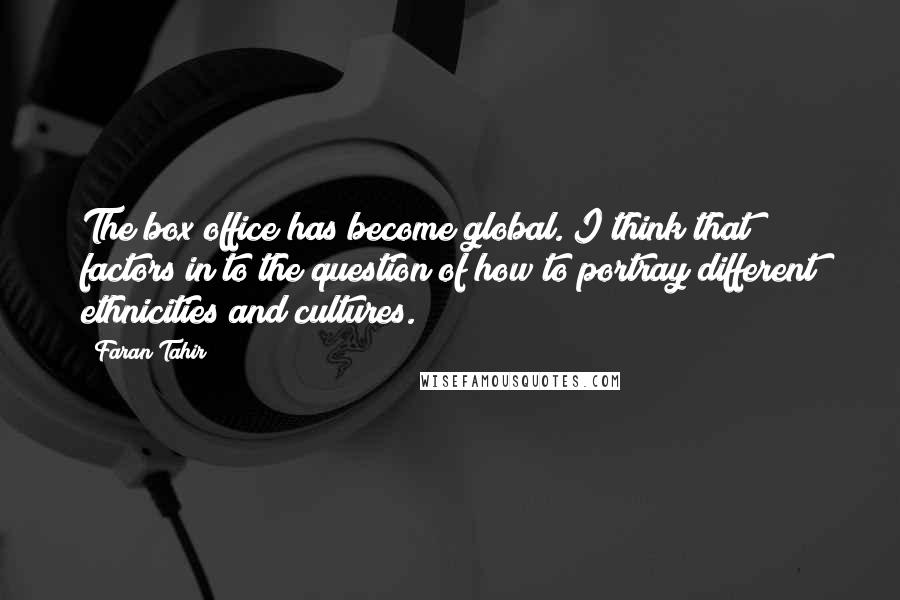 Faran Tahir Quotes: The box office has become global. I think that factors in to the question of how to portray different ethnicities and cultures.