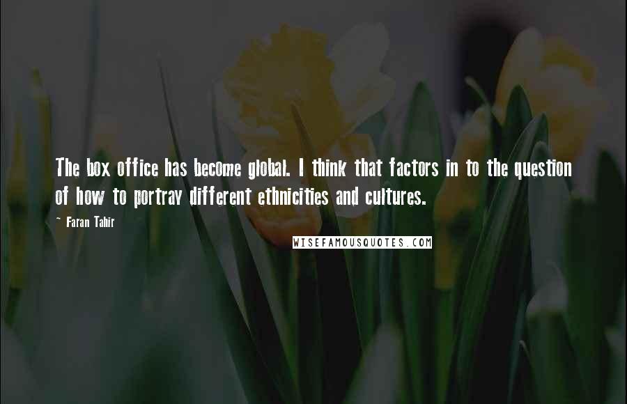 Faran Tahir Quotes: The box office has become global. I think that factors in to the question of how to portray different ethnicities and cultures.