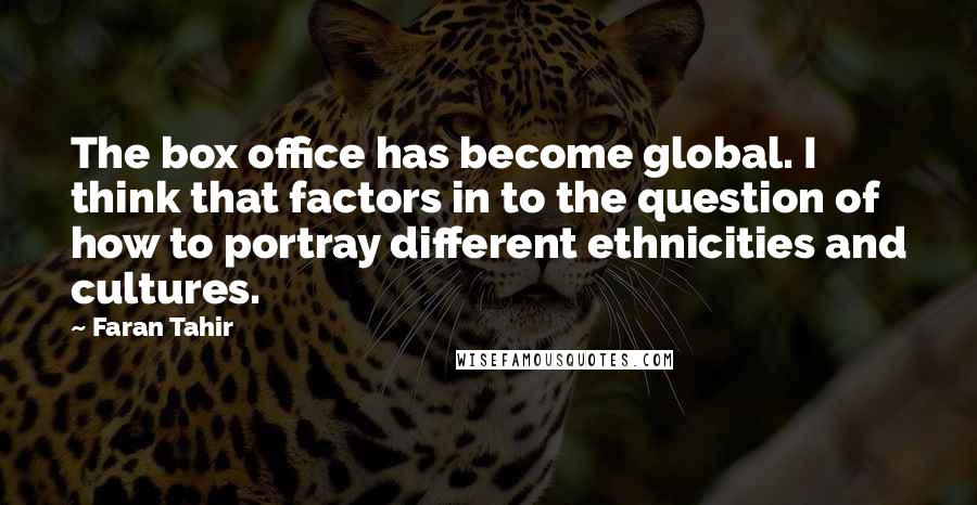 Faran Tahir Quotes: The box office has become global. I think that factors in to the question of how to portray different ethnicities and cultures.