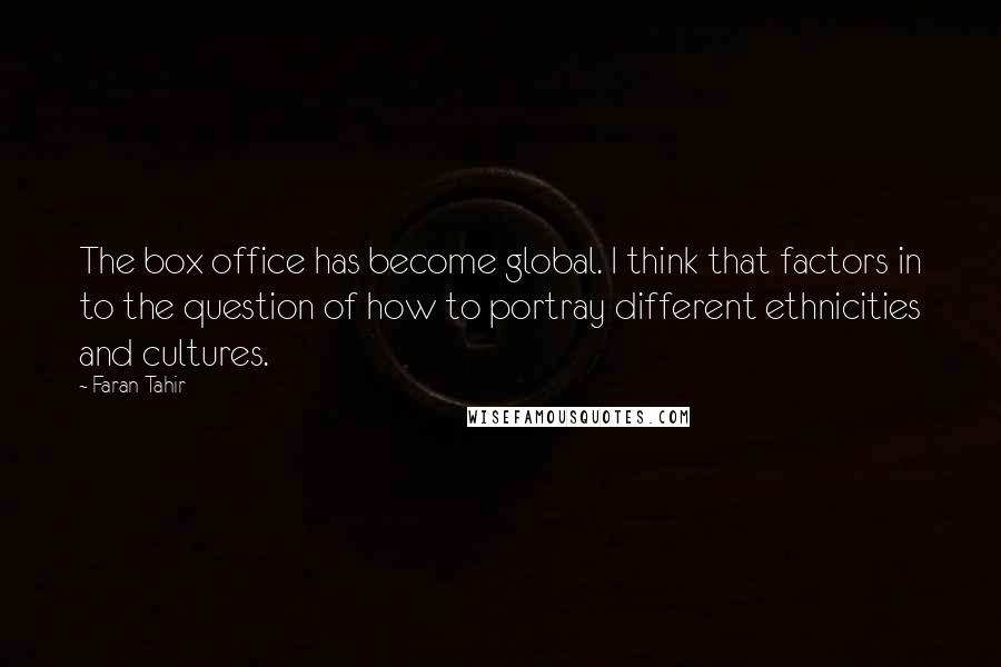 Faran Tahir Quotes: The box office has become global. I think that factors in to the question of how to portray different ethnicities and cultures.