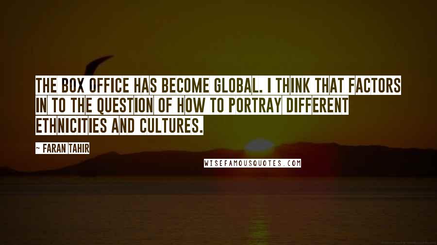 Faran Tahir Quotes: The box office has become global. I think that factors in to the question of how to portray different ethnicities and cultures.