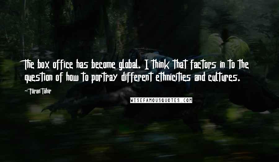 Faran Tahir Quotes: The box office has become global. I think that factors in to the question of how to portray different ethnicities and cultures.