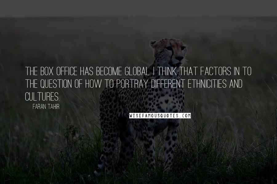 Faran Tahir Quotes: The box office has become global. I think that factors in to the question of how to portray different ethnicities and cultures.