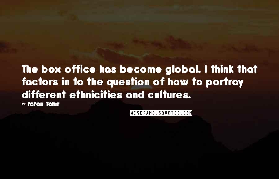 Faran Tahir Quotes: The box office has become global. I think that factors in to the question of how to portray different ethnicities and cultures.