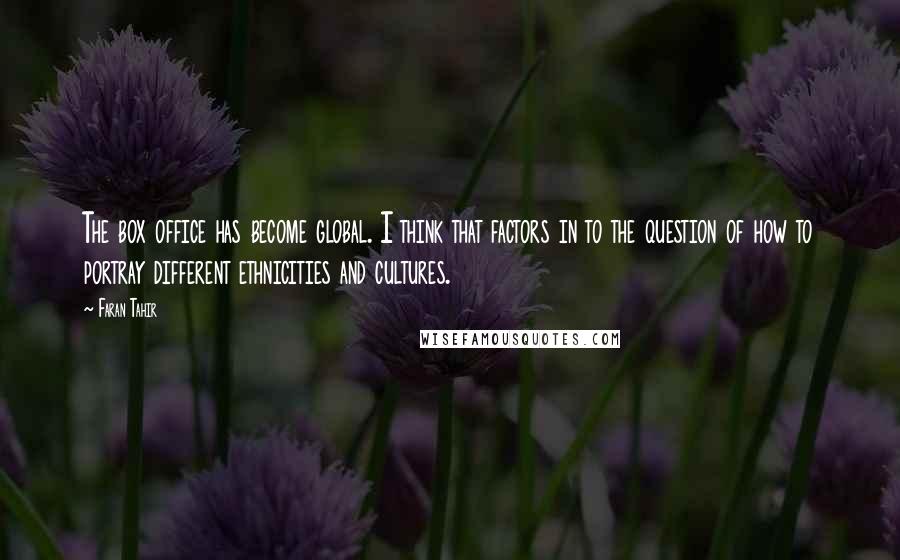Faran Tahir Quotes: The box office has become global. I think that factors in to the question of how to portray different ethnicities and cultures.