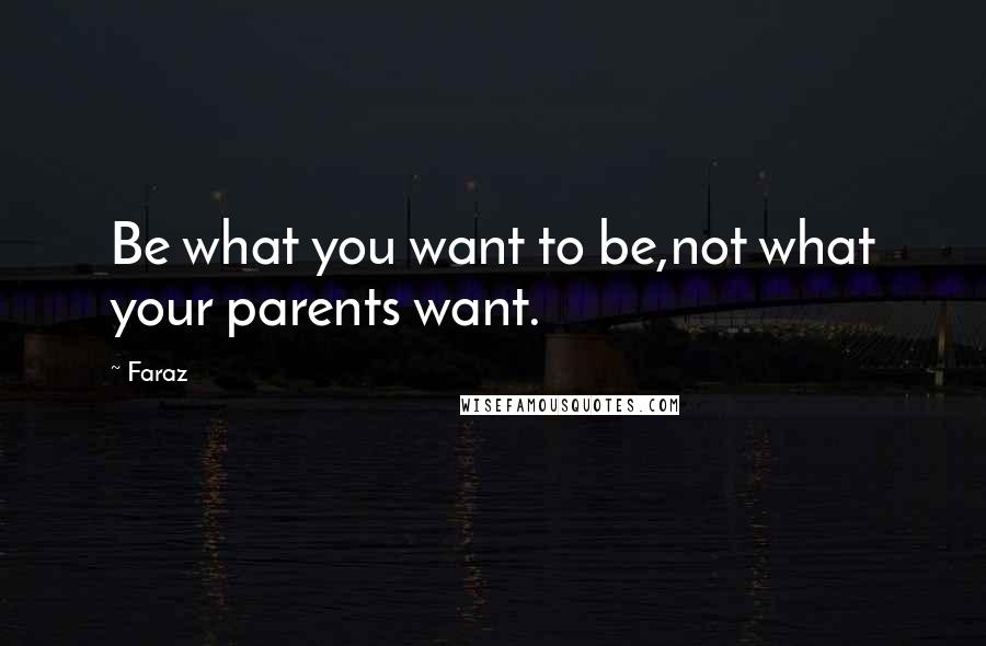 Faraz Quotes: Be what you want to be,not what your parents want.
