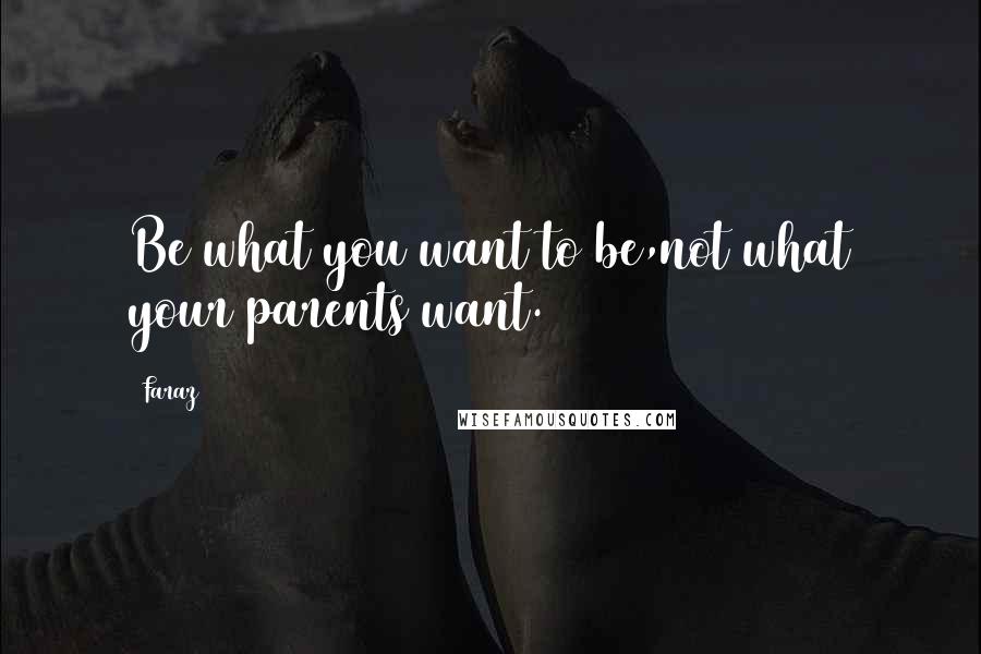 Faraz Quotes: Be what you want to be,not what your parents want.