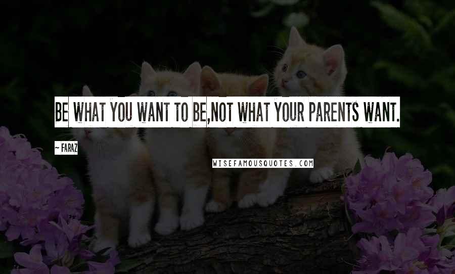 Faraz Quotes: Be what you want to be,not what your parents want.