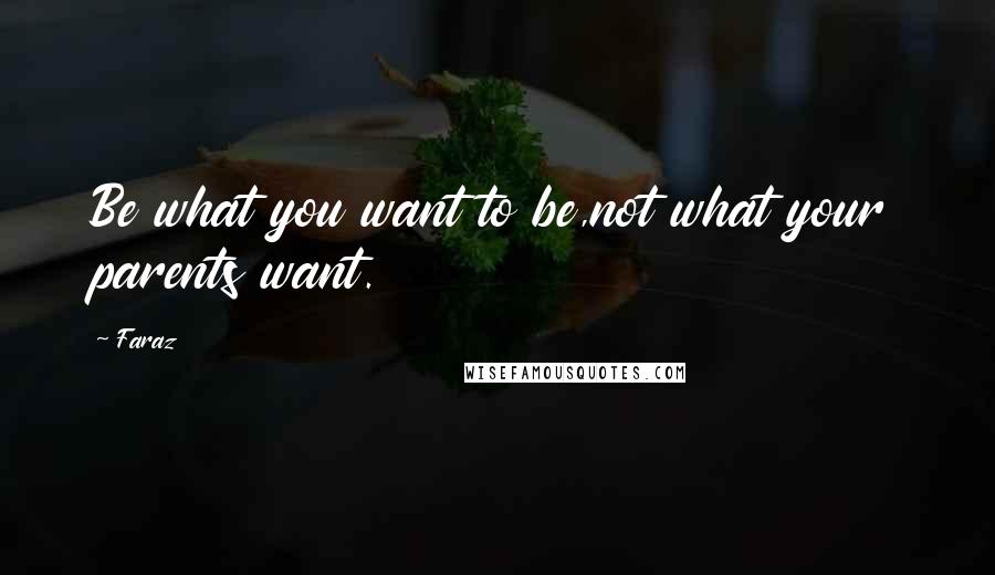 Faraz Quotes: Be what you want to be,not what your parents want.